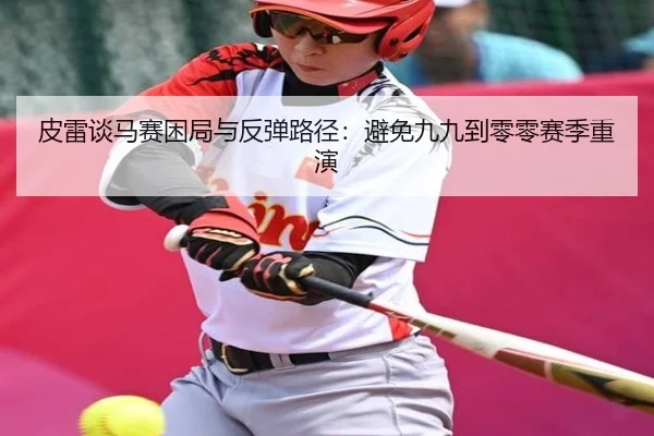 皮雷谈马赛困局与反弹路径：避免九九到零零赛季重演